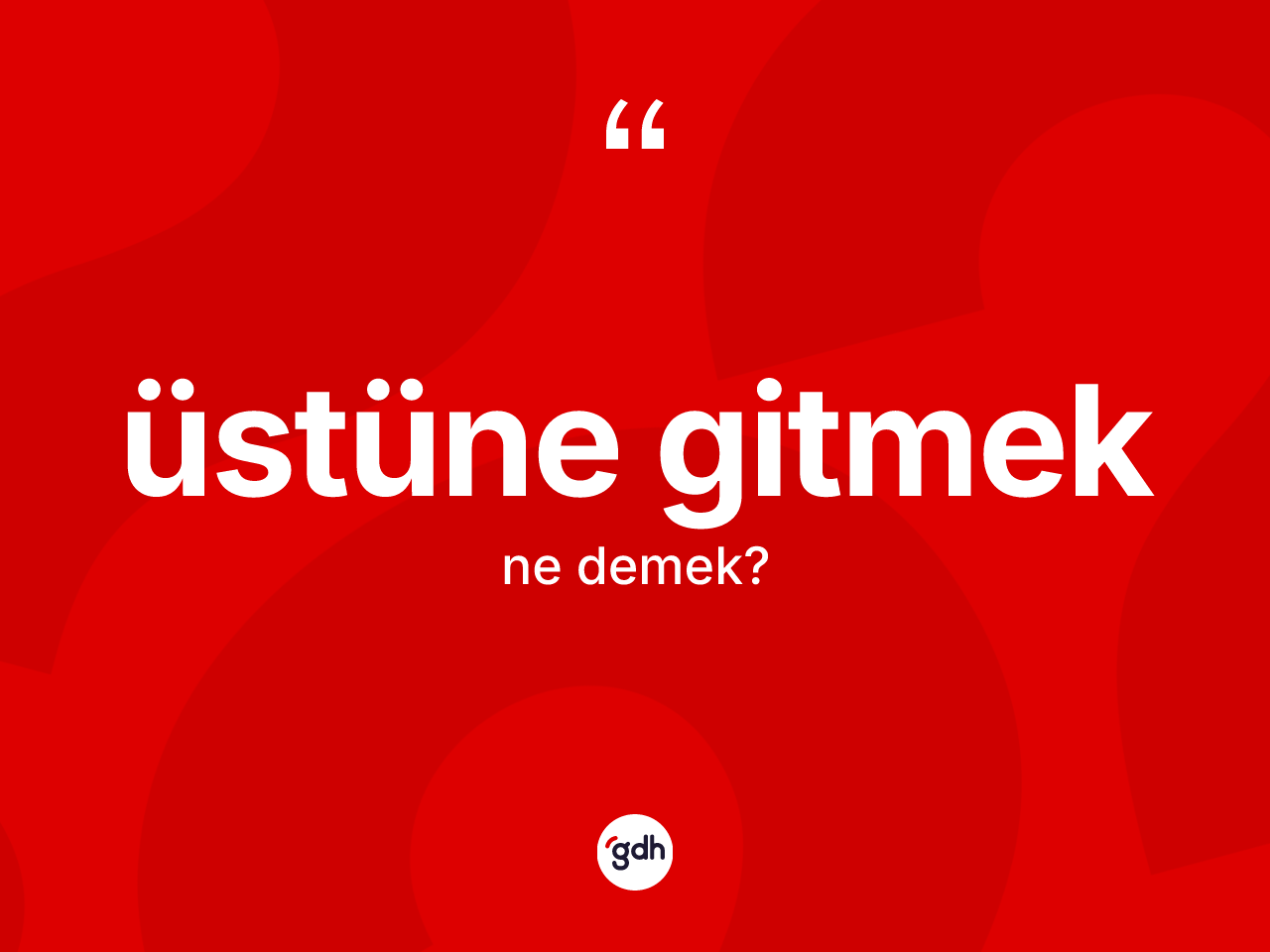 Üstüne gitmek sözü ne demektir? Üstüne gitmek sözü nerede kullanılır?