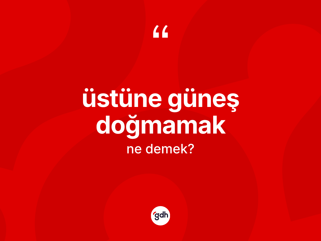 Üstüne güneş doğmamak sözü neyi anlatır? Üstüne güneş doğmamak ifadesinin TDK anlamı nedir?