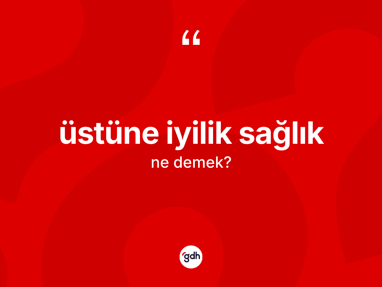 Üstüne iyilik sağlık ne demektir? Üstüne iyilik sağlık ifadesinin TDK anlamı nedir?