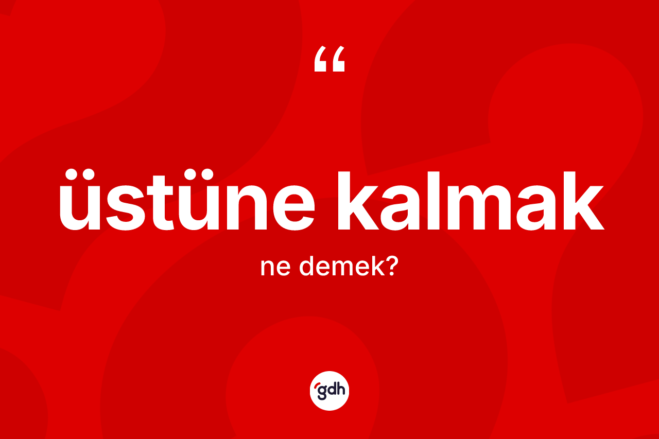 Üstüne kalmak ifadesinin kısaca anlamı nedir? Üstüne kalmak sözü hangi durumlarda kullanılır?