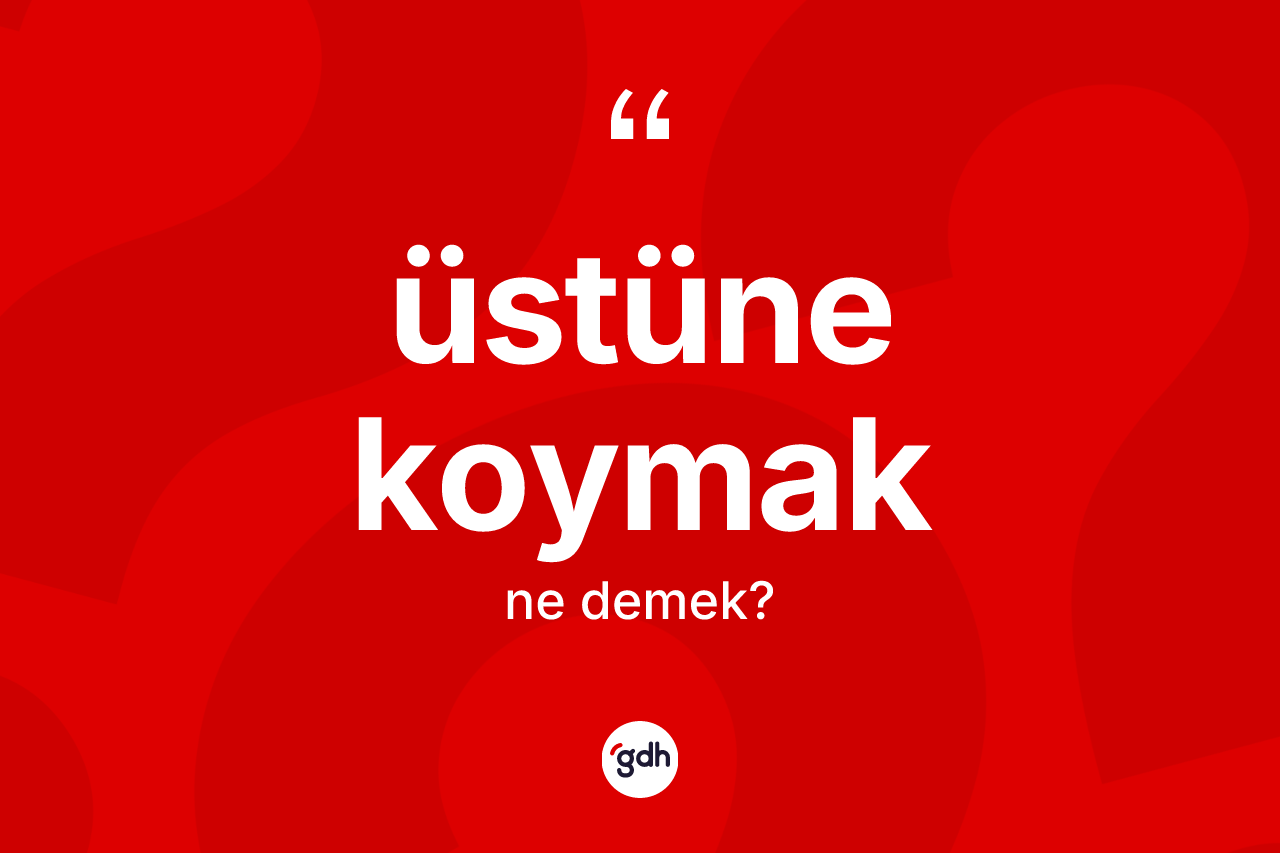 Üstüne koymak ifadesinin tanımı nedir? Üstüne koymak ifadesinin sözlük anlamı nedir?