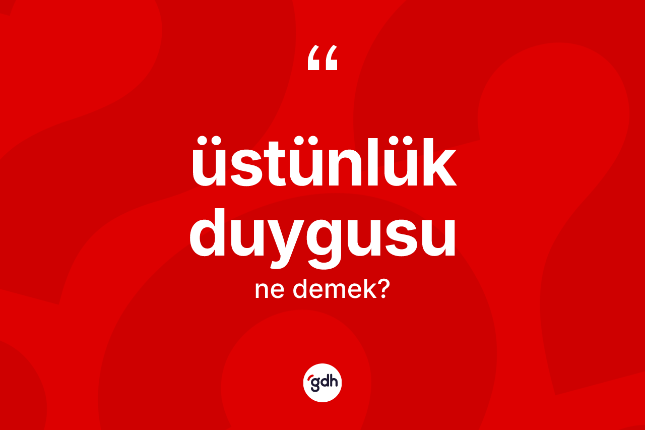 Üstünlük duygusu kelimesinin tanımı nedir? Üstünlük duygusu kelimesinin kaç farklı anlamı var?