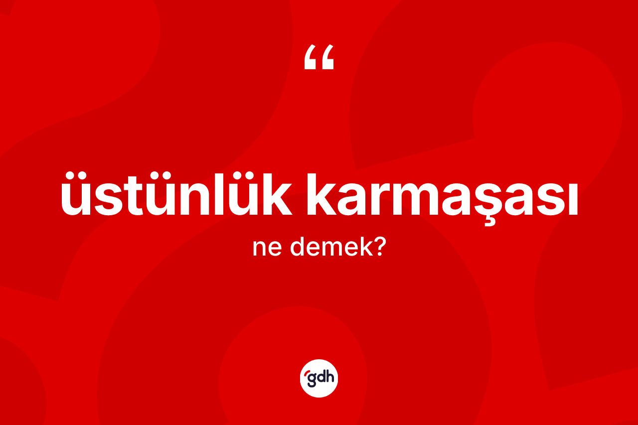 Üstünlük karmaşası kelimesinin anlamı nedir? Üstünlük karmaşası kelimesinin TDK'ya göre açıklaması nedir?