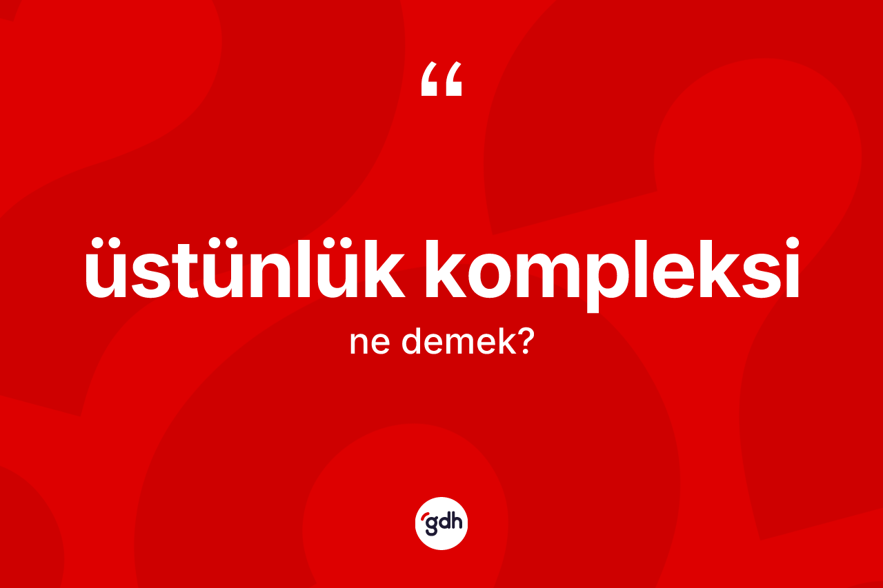 Üstünlük kompleksi kelimesinin sözlükteki tanımı nedir? Üstünlük kompleksinin halk arasındaki kullanımı nasıldır?