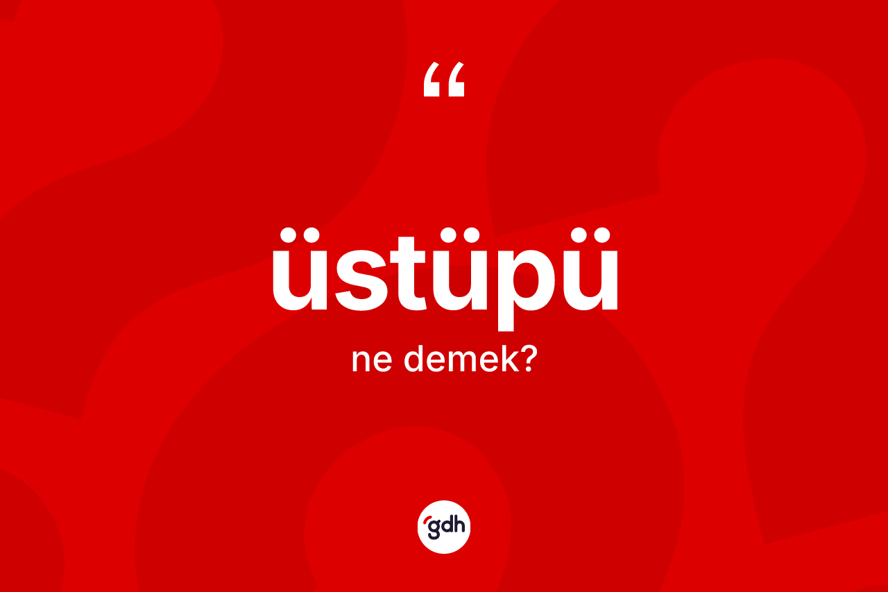 Üstüpü kelimesinin anlamı nedir? Üstüpünün TDK'ya göre anlamı nedir?