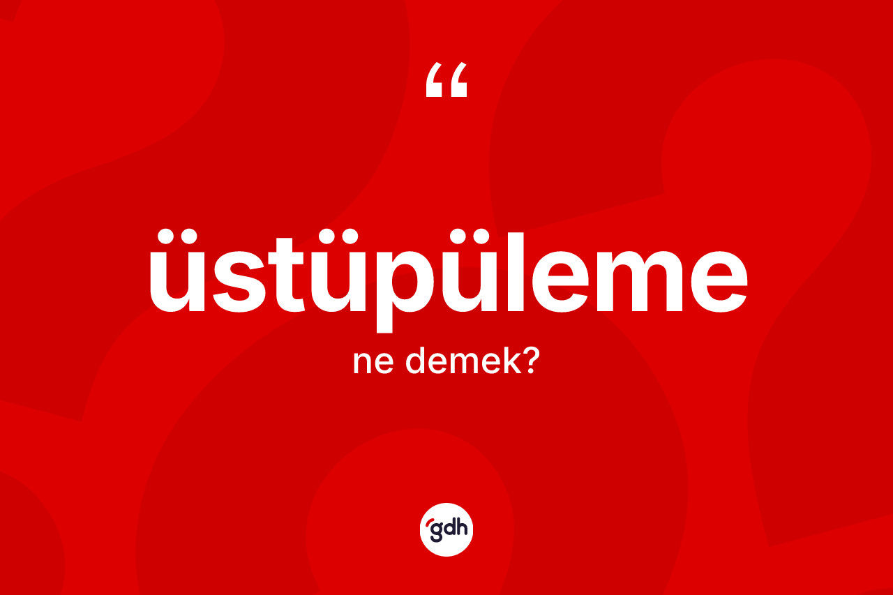 Üstüpüleme kelimesi ne anlama gelir? Üstüpüleme kelimesinin kaç farklı anlamı var?