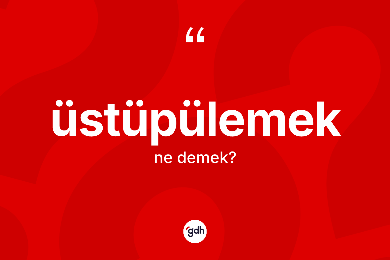 Üstüpülemek kelimesinin anlamı nedir? Üstüpülemeğin TDK'ya göre anlamı nedir?
