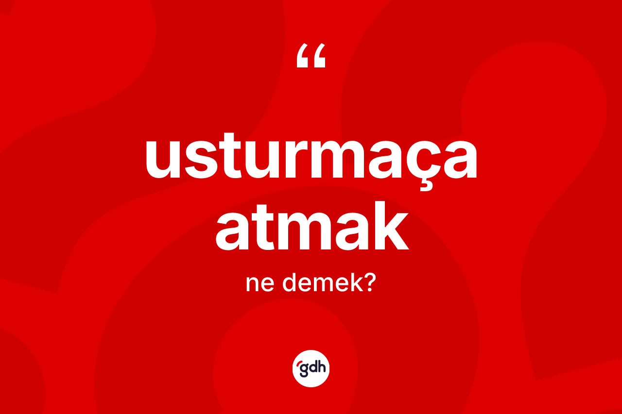 Usturmaça atmak ifadesinin tanımı nedir? Usturmaça atmak ifadesinin TDK'ya göre anlamı nedir?