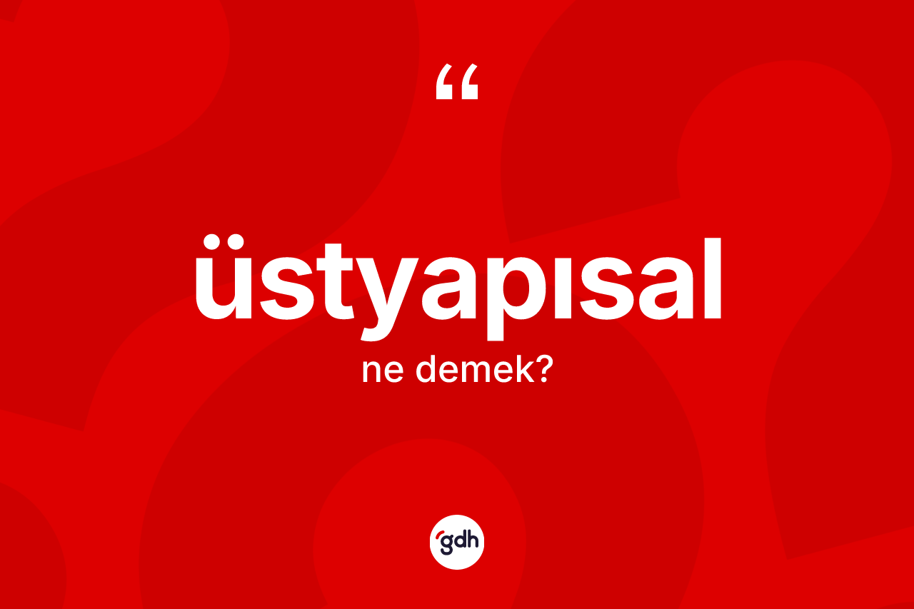 Üstyapısal ne demek? Üstyapısal kelimesinin özellikleri nelerdir?