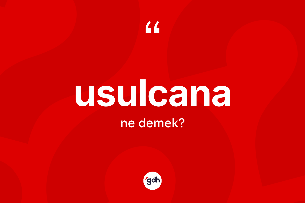 Usulcana kelimesinin tanımı nedir? Usulcananın halk arasındaki kullanımı nasıldır?