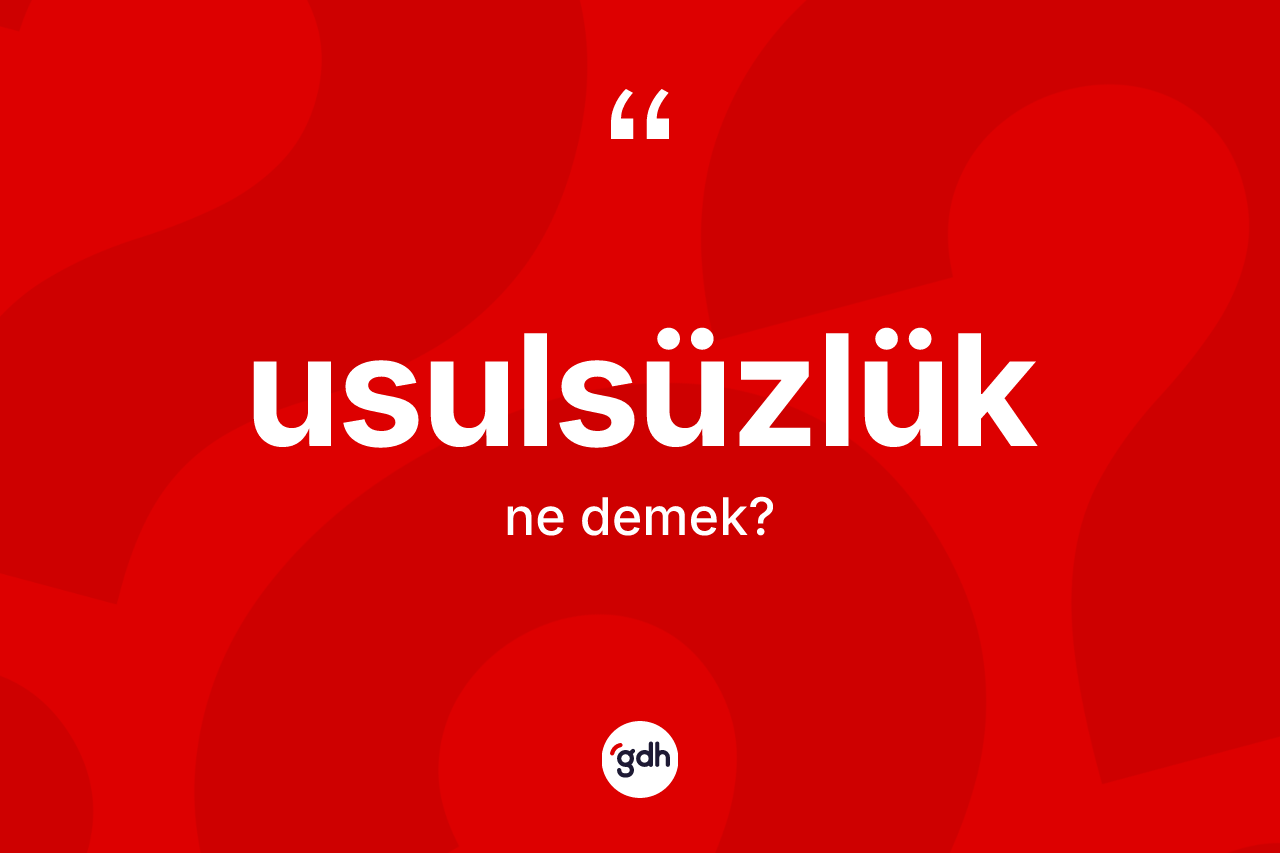 Usulsüzlük ne demek? Usulsüzlük kelimesinin TDK'ya göre açıklaması nedir?
