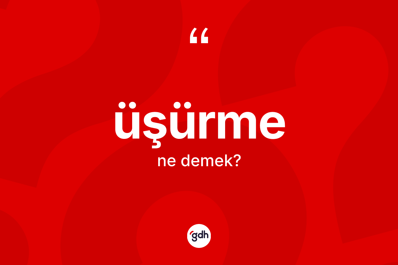 Üşürme kelimesinin anlamı nedir? Üşürmenin sözlükteki anlamı nedir?