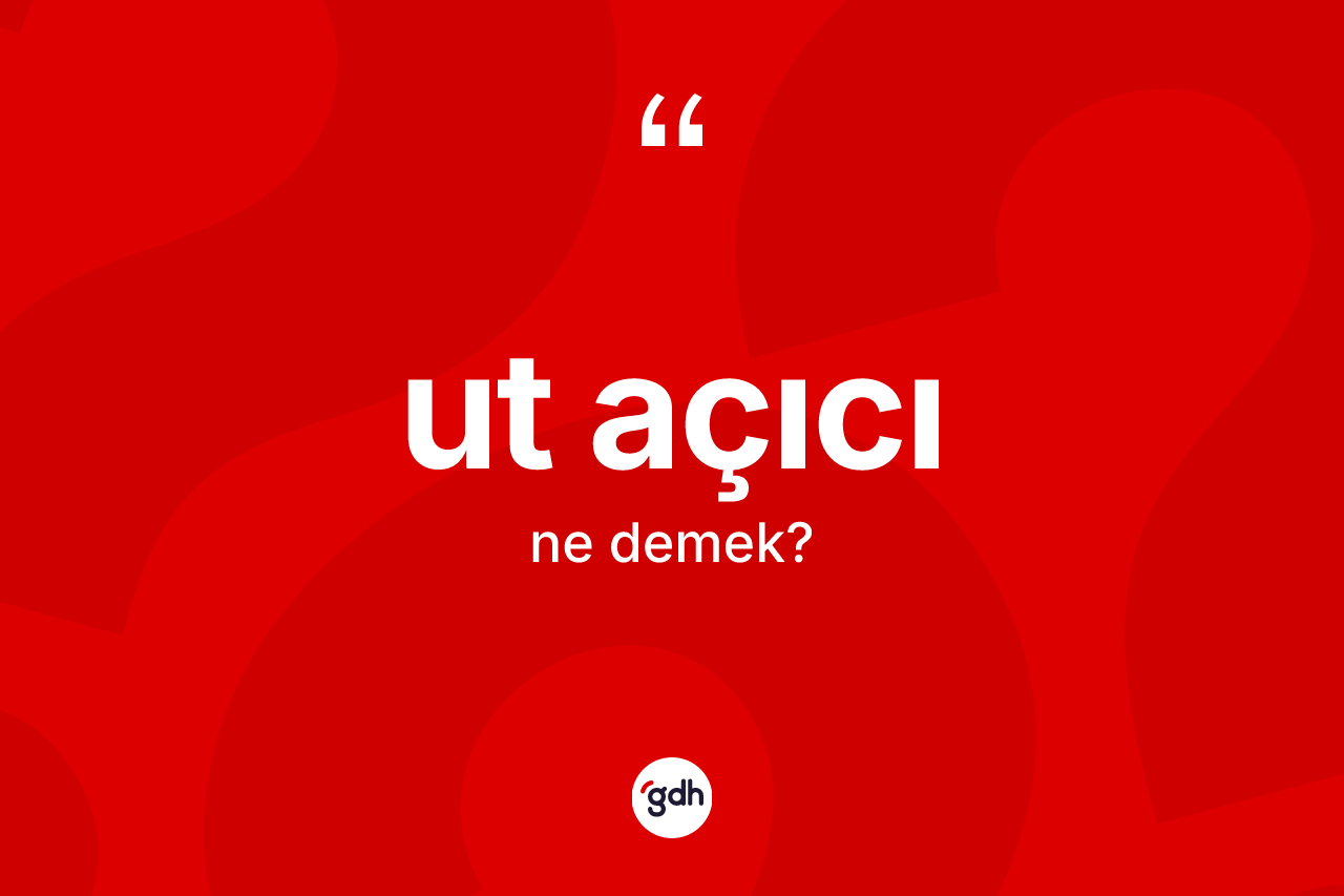 Ut açıcı kelimesi nedir? Ut açıcı kelimesinin TDK'ya göre açıklaması nedir?