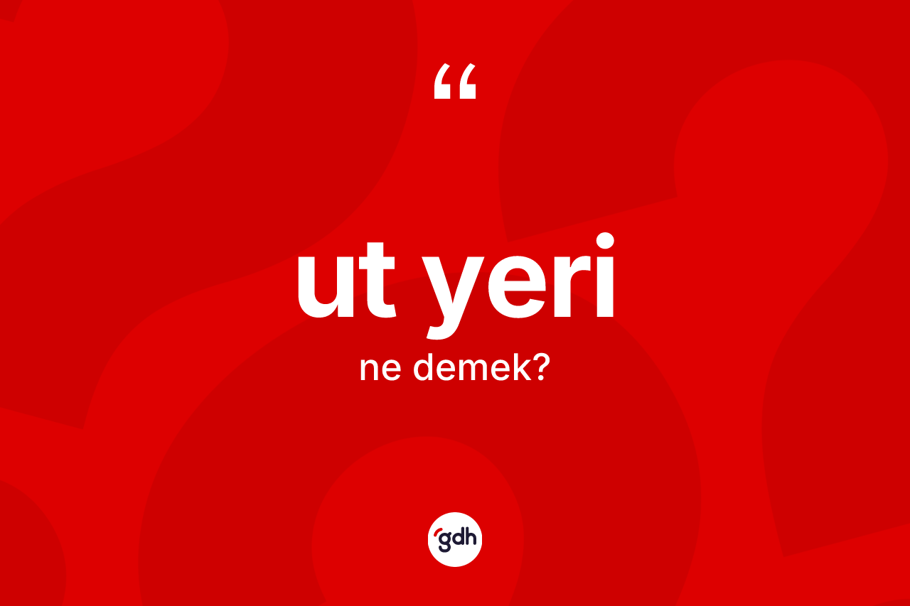 Ut yeri kelimesi nedir? Ut yeri kelimesinin kaç farklı anlamı var?