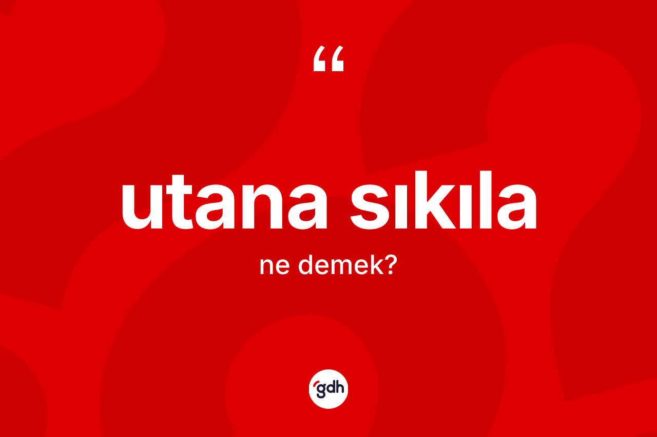 Utana sıkıla ne anlama gelir? Utana sıkılanın sözlükteki anlamı nedir?