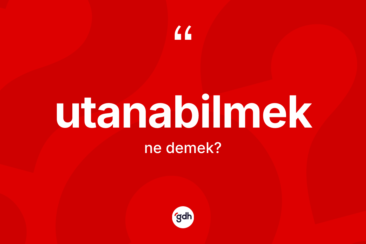 Utanabilmek kelimesinin sözlükteki tanımı nedir? Utanabilmeğin sözlükteki anlamı nedir?