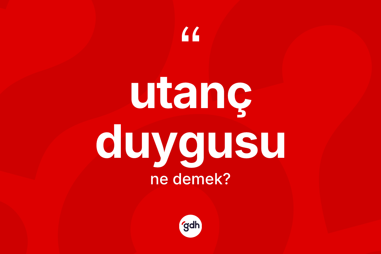 Utanç duygusu nedir? Utanç duygusu kelimesinin kaç farklı anlamı var?