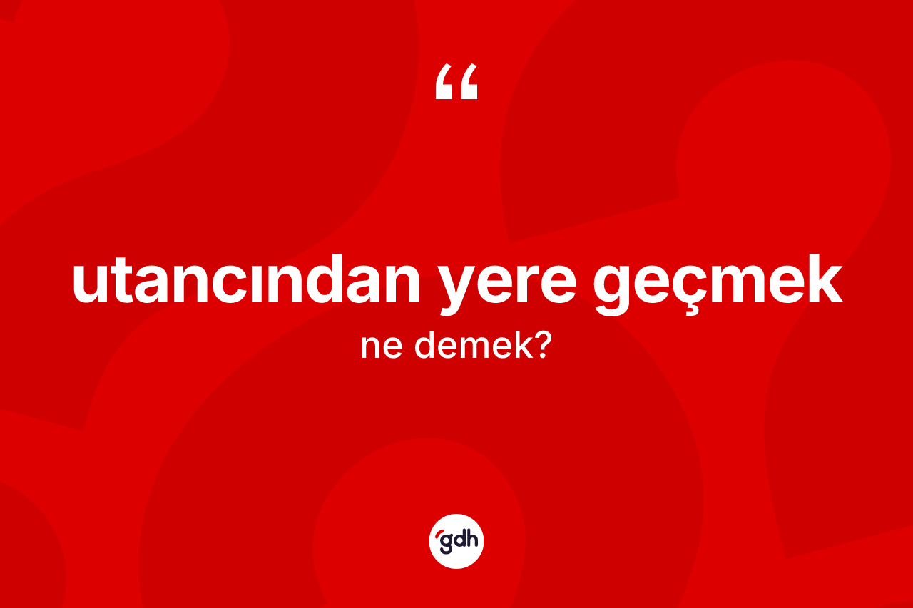 Utancından yere geçmek nedir? Utancından yere geçmek ifadesi hangi durumlarda kullanılır