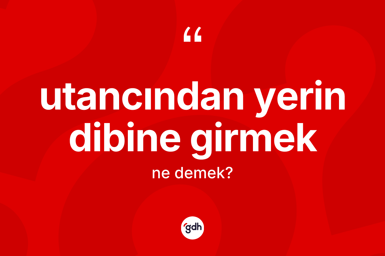 Utancından yerin dibine girmek ifadesinin tanımı nedir? Utancından yerin dibine girmek ifadesinin TDK anlamı nedir?