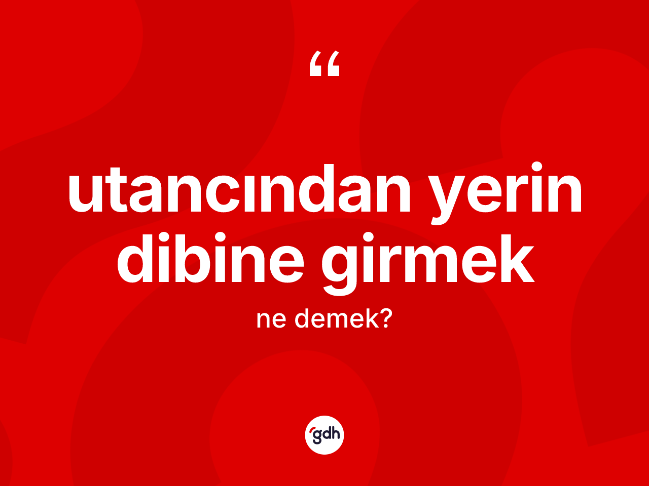 Utancından yerin dibine girmek ifadesinin tanımı nedir? Utancından yerin dibine girmek ifadesinin TDK anlamı nedir?