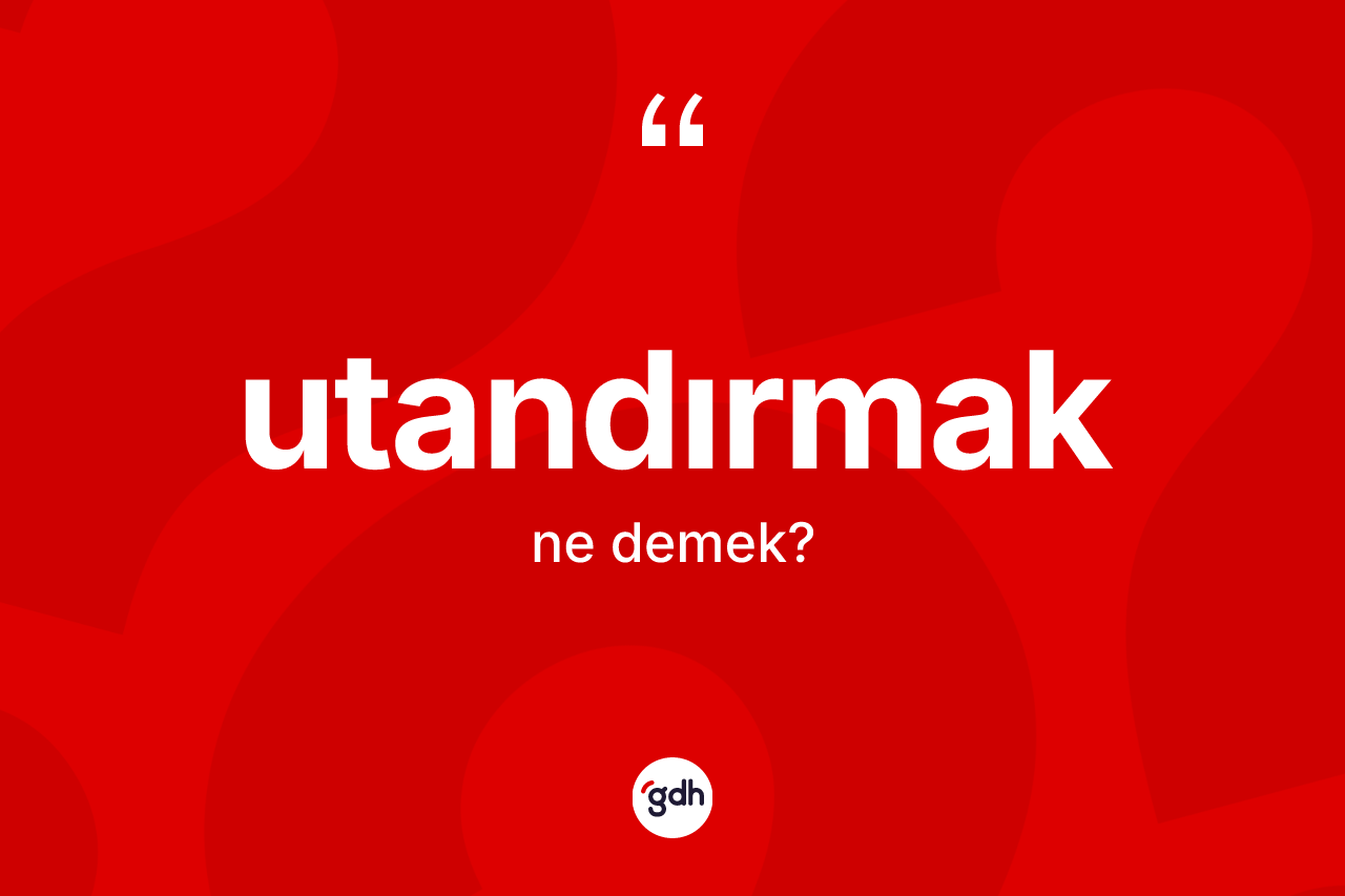 Utandırmak kelimesinin anlamı nedir? Utandırmak kelimesinin TDK'ya göre açıklaması nedir?