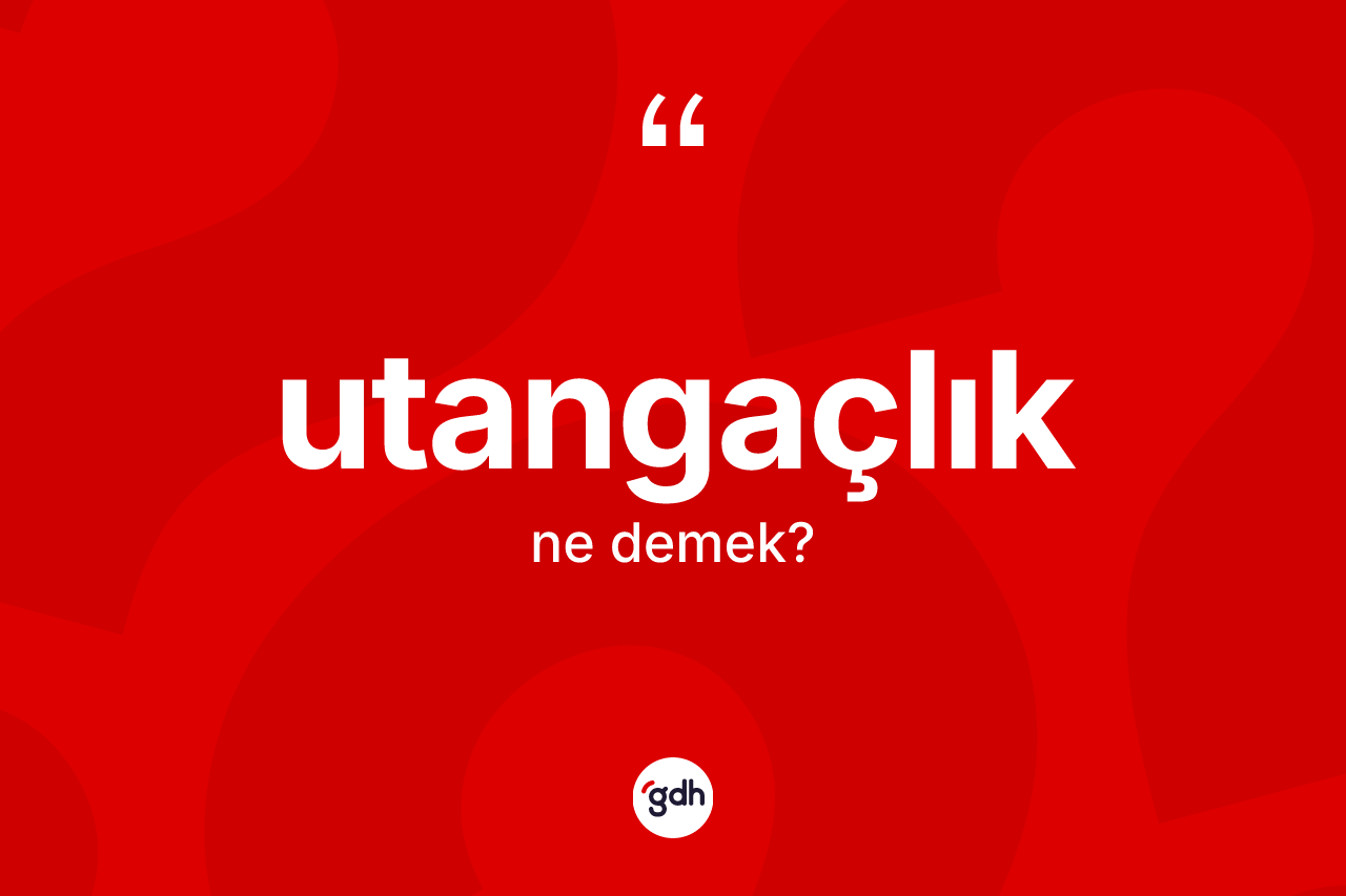 Utangaçlık kelimesinin tanımı nedir? Utangaçlığın TDK'ya göre anlamı nedir?