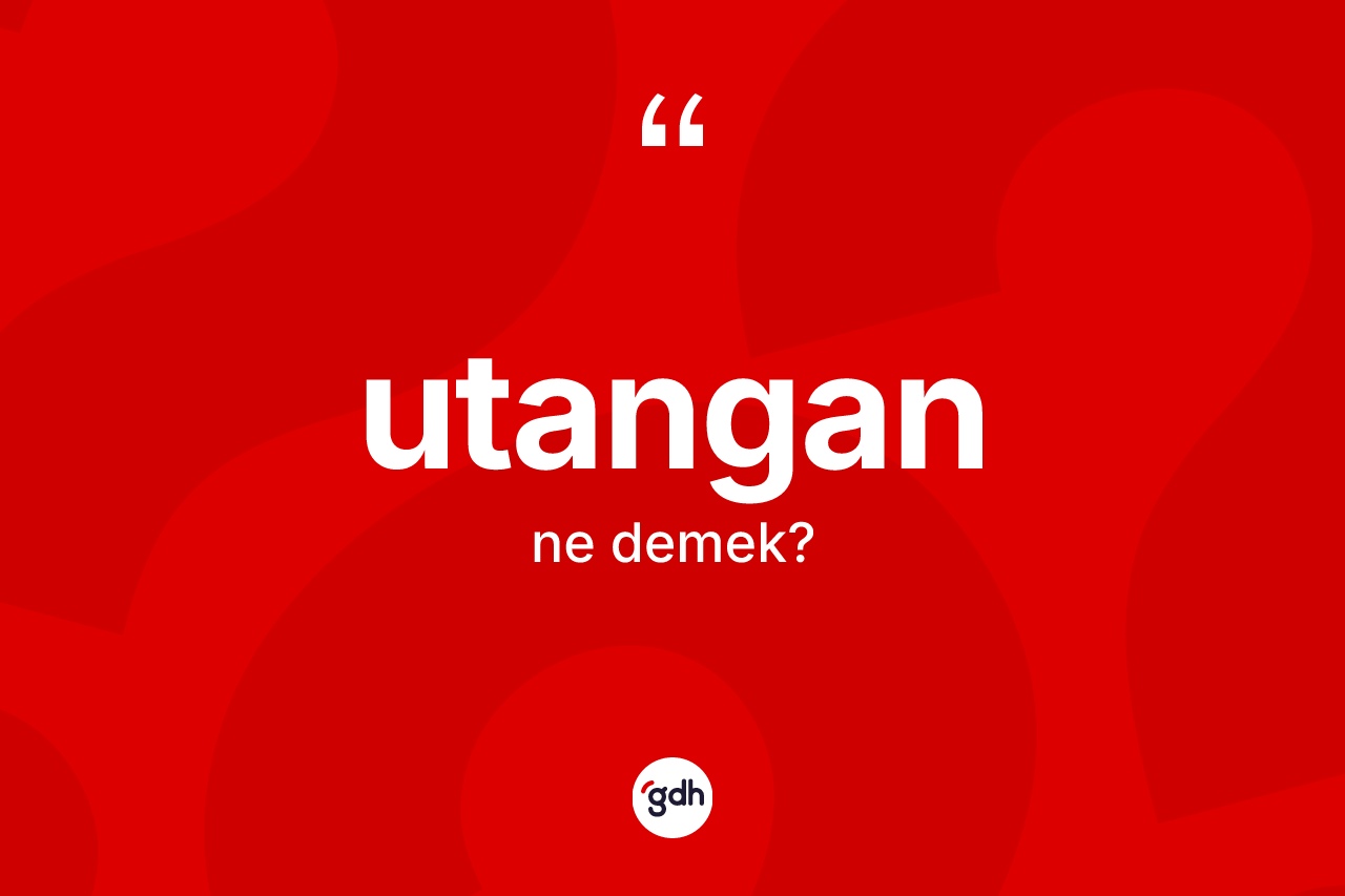 Utangan kelimesinin tanımı nedir? Utanganın TDK'ya göre anlamı nedir?