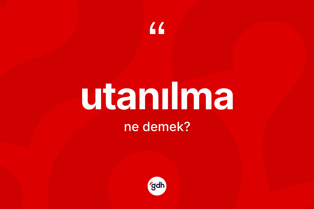 Utanılma ne anlama gelir? Utanılmanın sözlükteki anlamı nedir?
