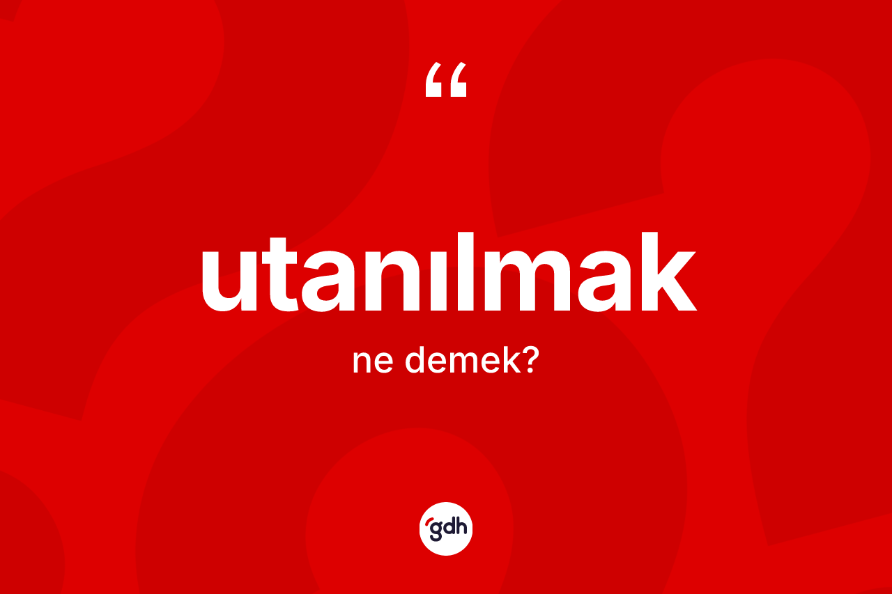 Utanılmak kelimesi ne anlama gelir? Utanılmağın halk arasındaki kullanımı nasıldır?