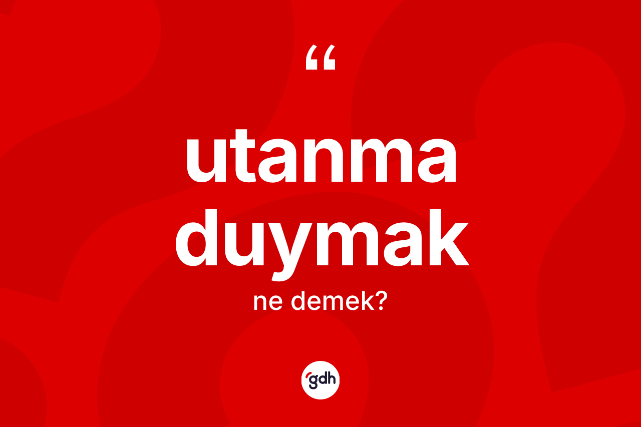 Utanma duymak ifadesi ne anlama gelir? Utanma duymak ifadesi nerede kullanılır?