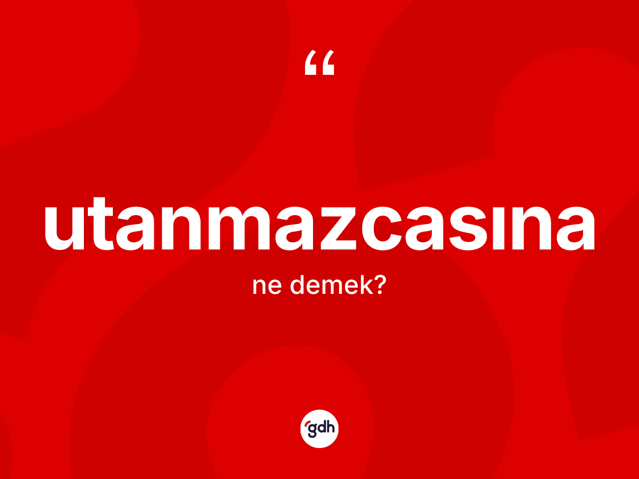 Utanmazcasına kelimesi ne anlama gelir? Utanmazcasınanın kısaca tanımı nedir?