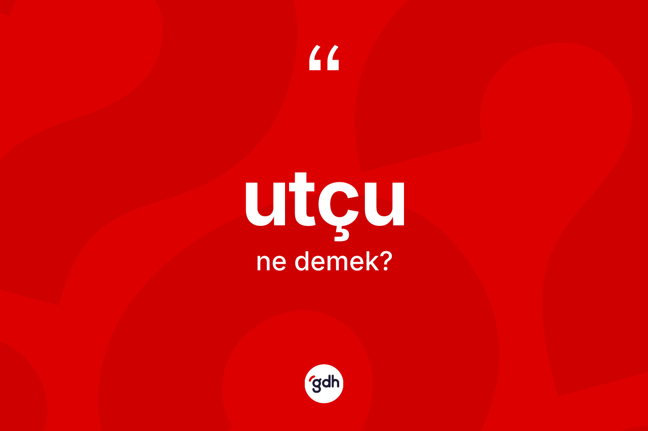 Utçu ne demek? Utçu kelimesinin TDK'ya göre açıklaması nedir?