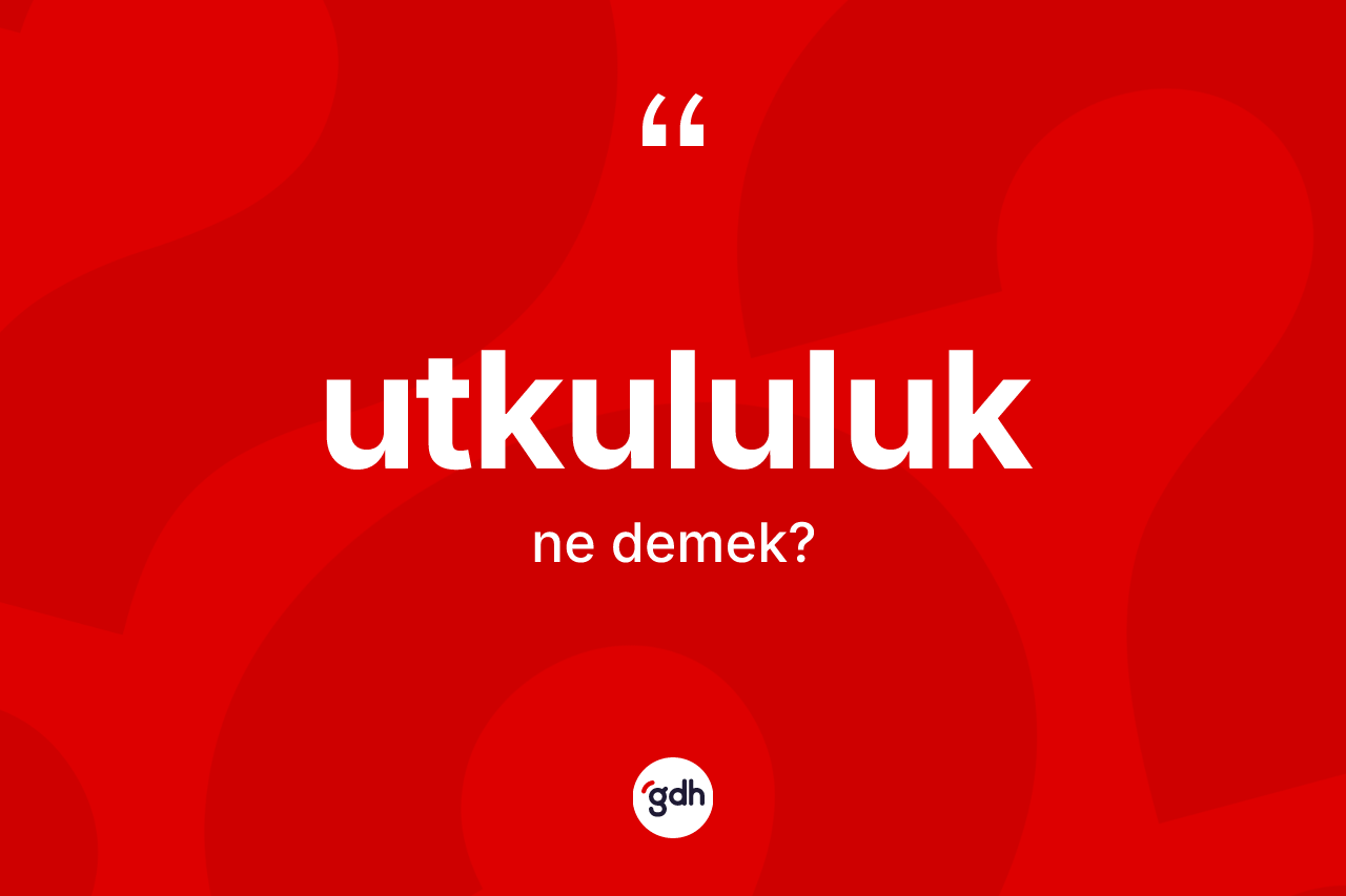 Utkululuk ne anlama gelir? Utkululuk kelimesinin kaç farklı anlamı var?
