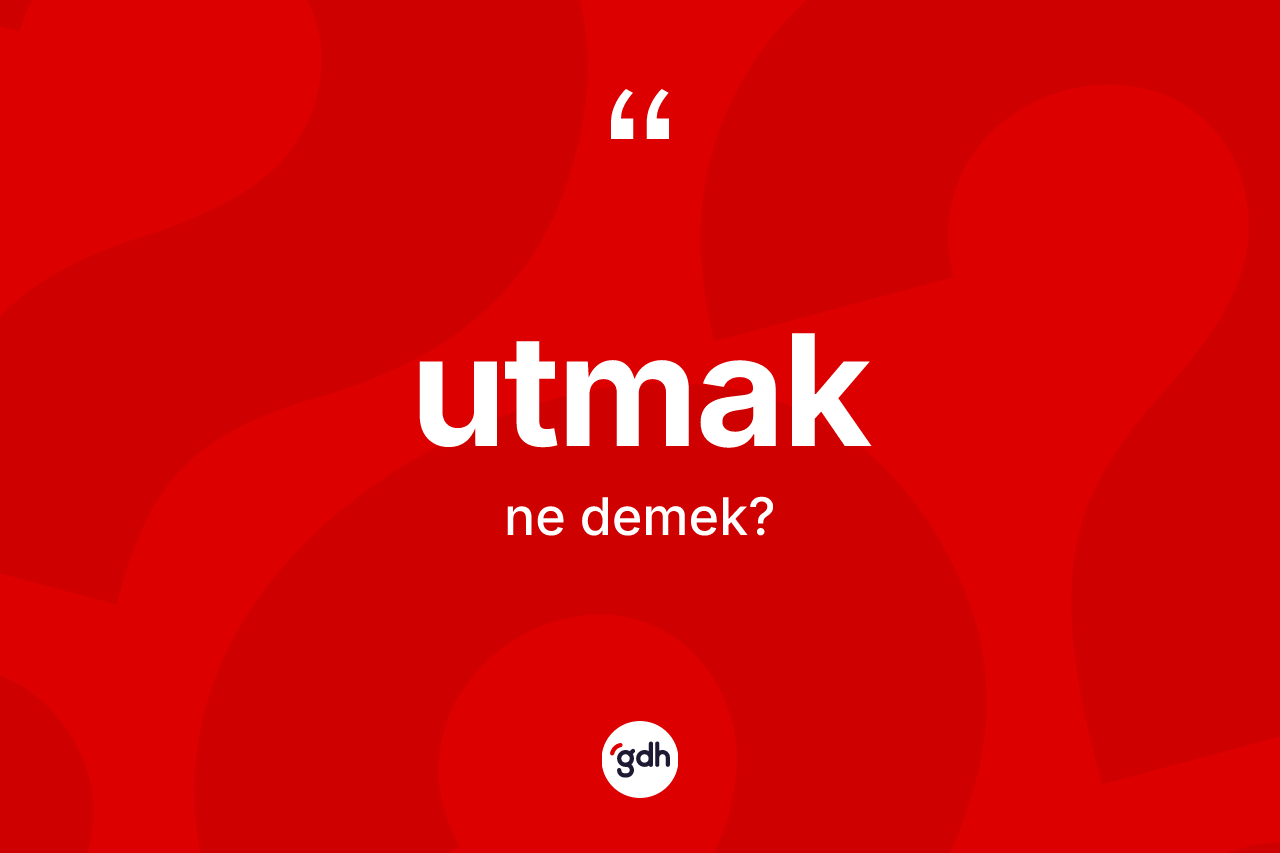 Utmak kelimesinin sözlükteki tanımı nedir? Utmak kelimesinin özellikleri nelerdir?