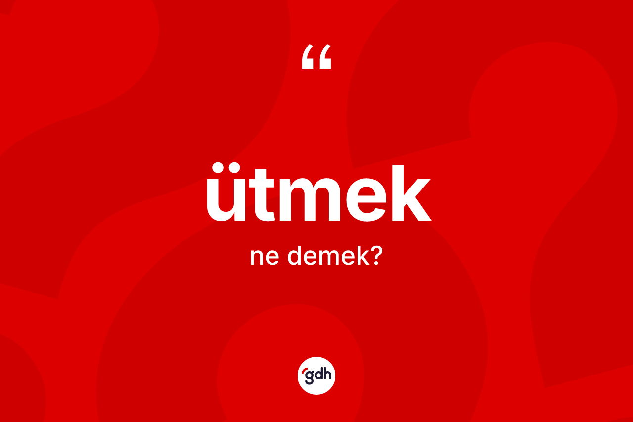 Ütmek kelimesinin anlamı nedir? Ütmek kelimesinin kaç farklı anlamı var?
