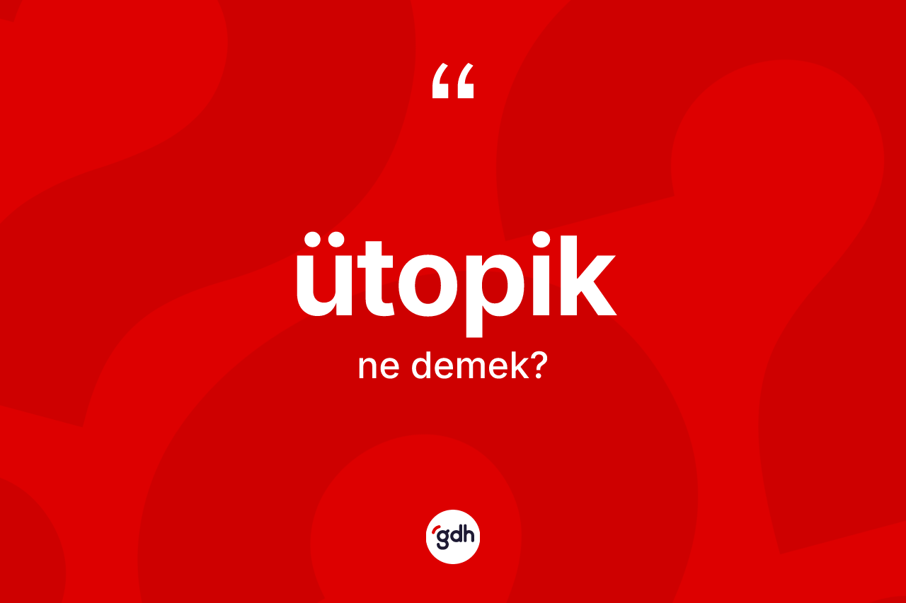 Ütopik kelimesinin sözlükteki tanımı nedir? Ütopik kelimesinin TDK anlamı nedir?