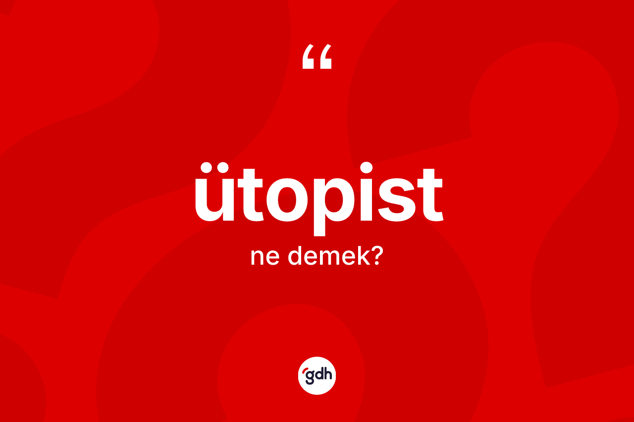 Ütopist kelimesinin anlamı nedir? Ütopist kelimesinin kaç farklı anlamı var?