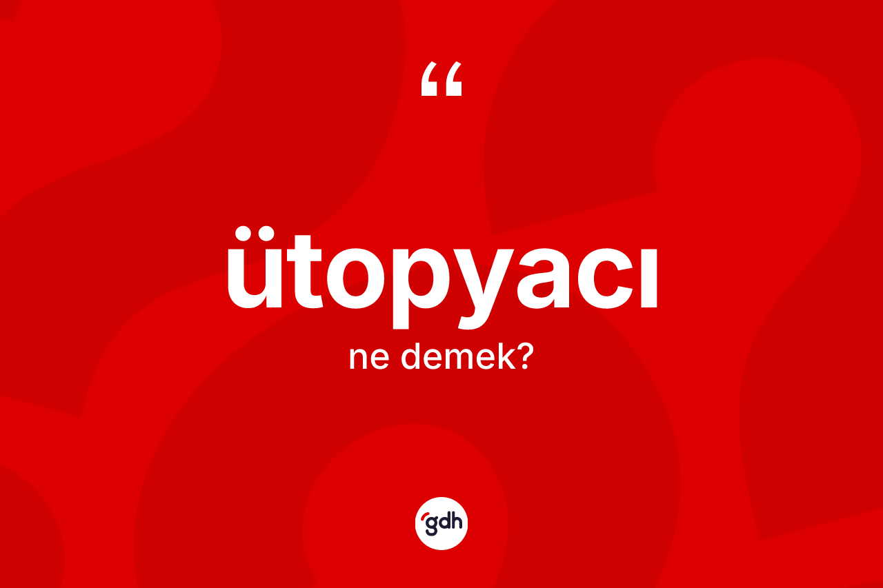 Ütopyacı nedir? Ütopyacının TDK'ya göre anlamı nedir?