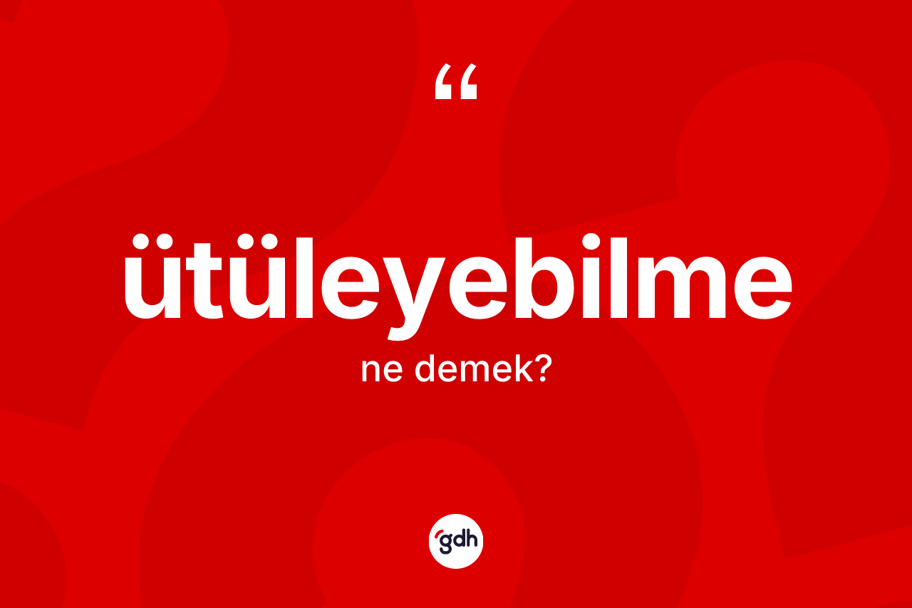 Ütüleyebilme kelimesi ne anlama gelir? Ütüleyebilmenin kısaca tanımı nedir?