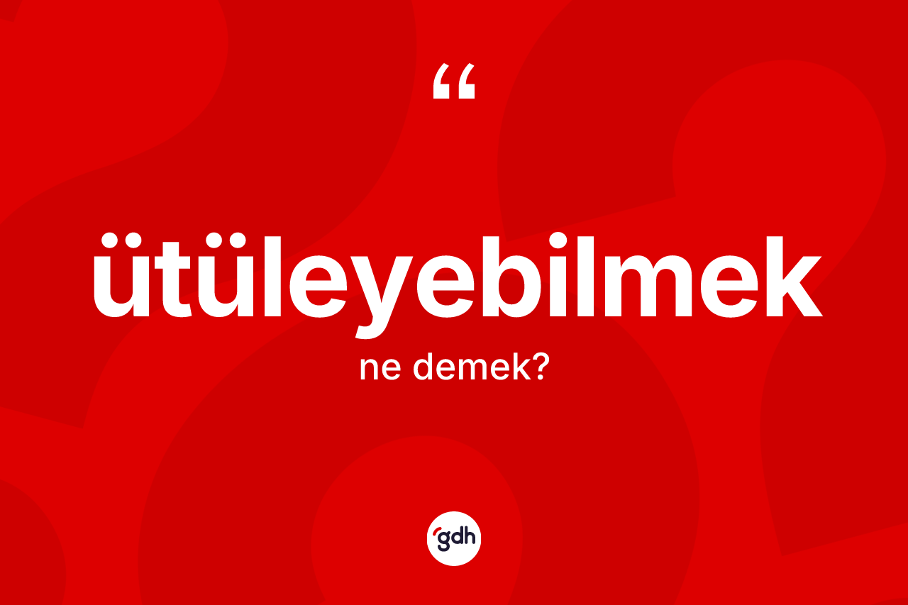 Ütüleyebilmek ne anlama gelir? Ütüleyebilmeğin TDK'ya göre anlamı nedir?