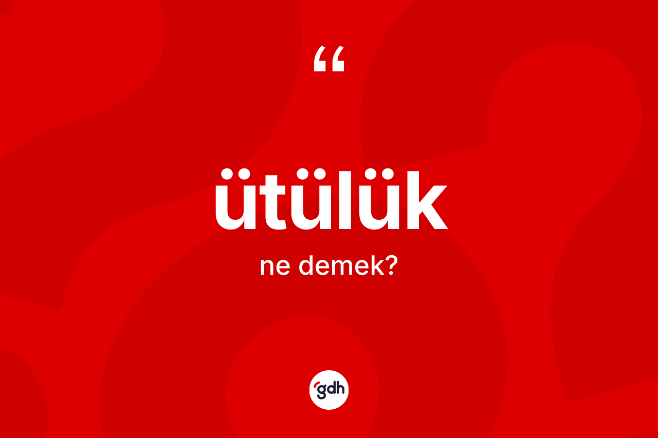 Ütülük kelimesi ne demek? Ütülüğün kısaca tanımı nedir?