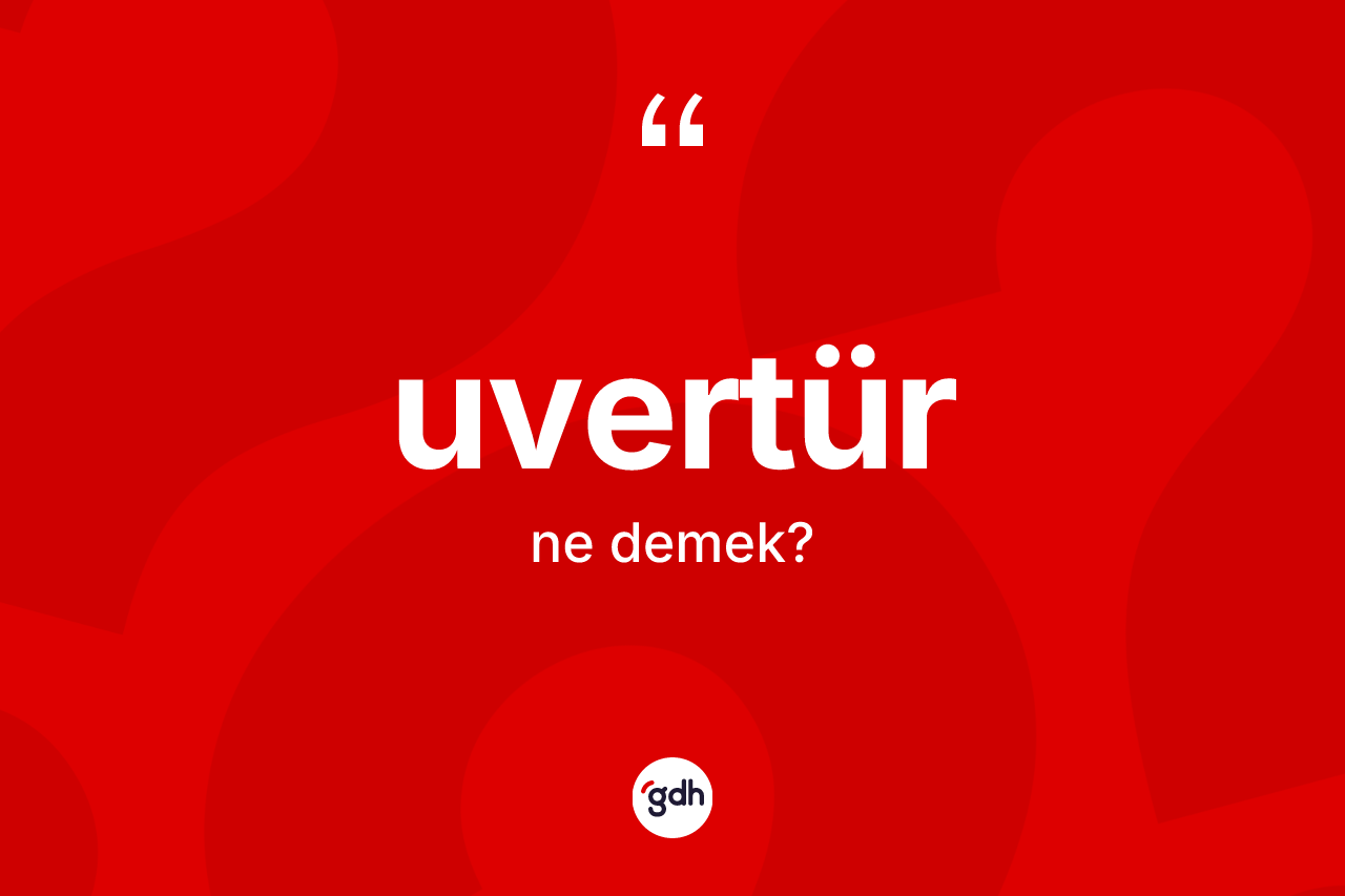 Uvertür kelimesi ne anlama gelir? Uvertürün TDK'ya göre anlamı nedir?