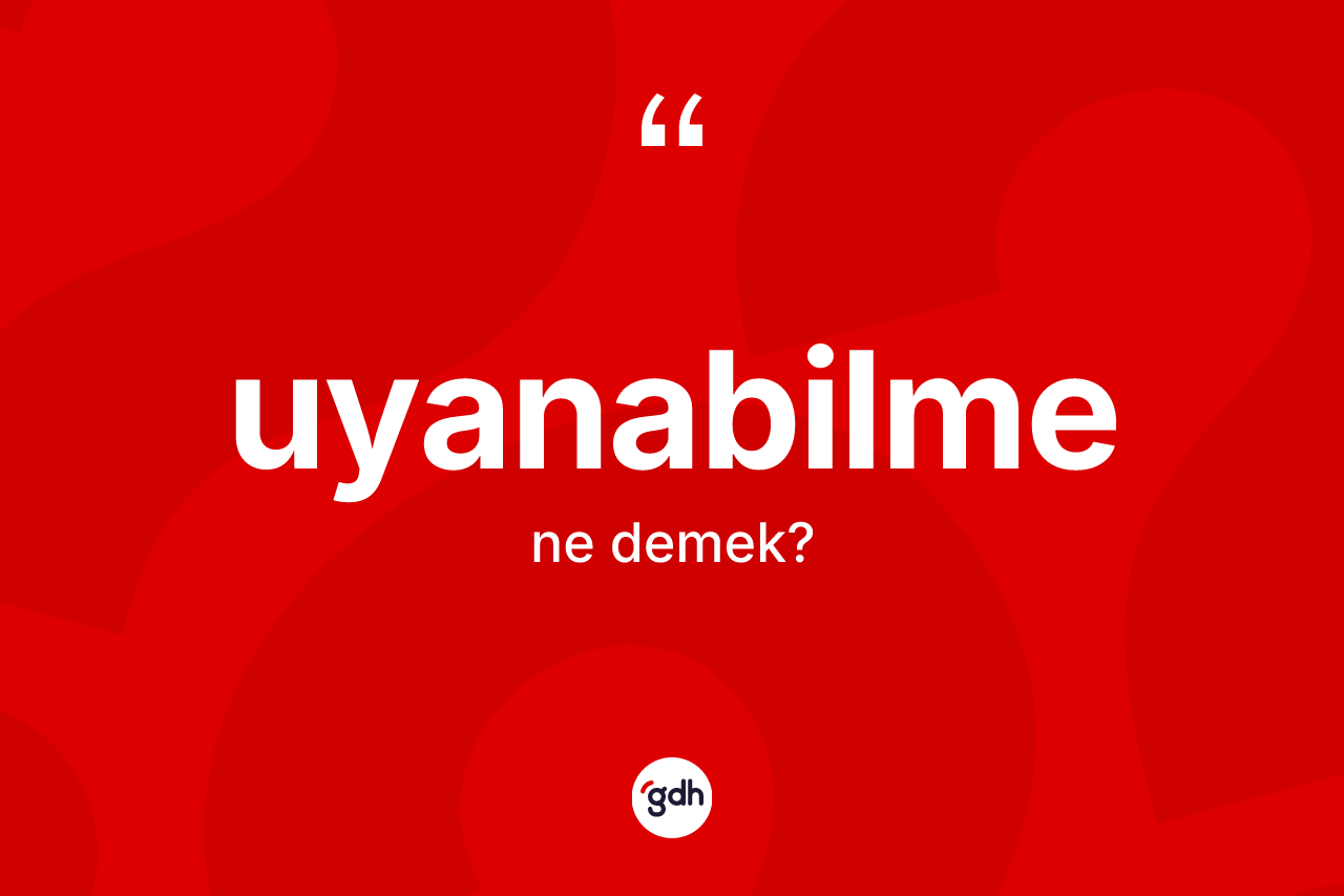 Uyanabilme kelimesinin tanımı nedir? Uyanabilmenin TDK'ya göre anlamı nedir?