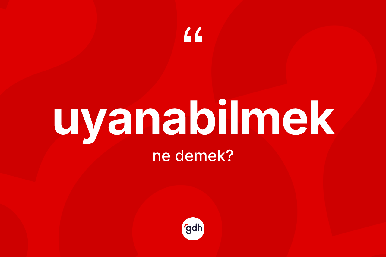 Uyanabilmek kelimesinin anlamı nedir? Uyanabilmeğin halk arasındaki kullanımı nasıldır?