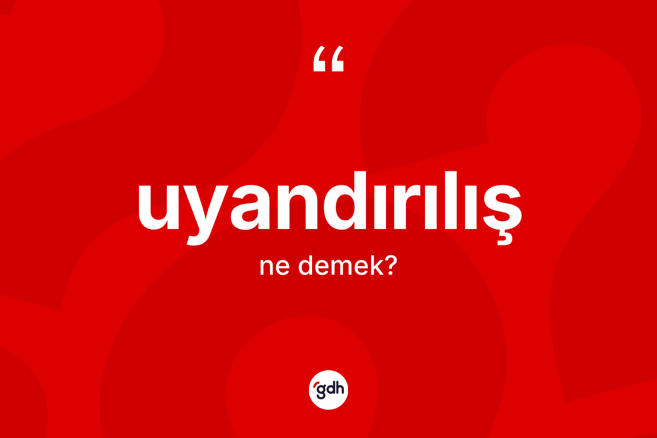 Uyandırılış kelimesinin sözlükteki tanımı nedir? Uyandırılışın TDK'ya göre anlamı nedir?