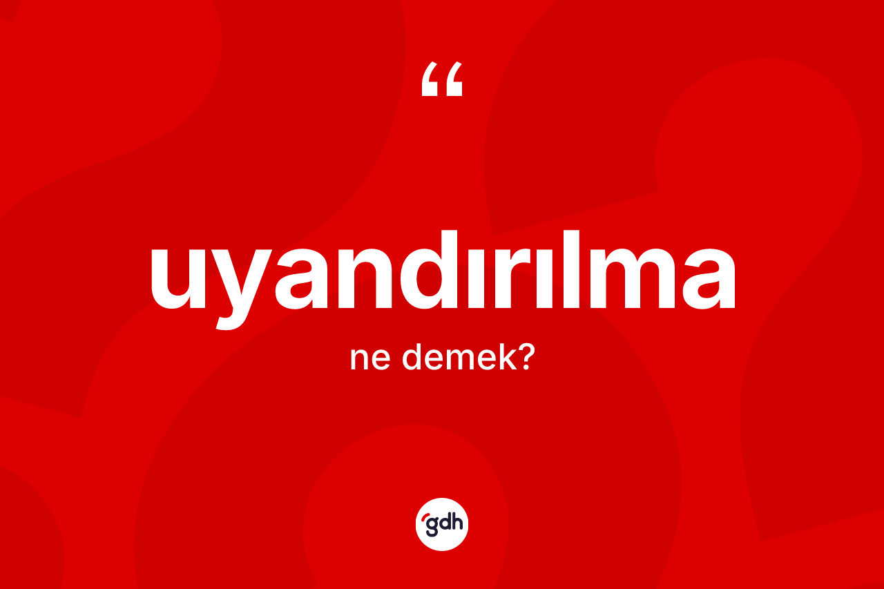 Uyandırılma kelimesi ne anlama gelir? Uyandırılmanın TDK'ya göre anlamı nedir?