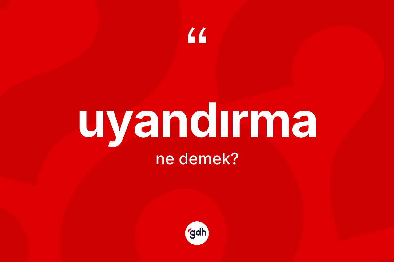 Uyandırma kelimesinin sözlükteki tanımı nedir? Uyandırmanın TDK'ya göre anlamı nedir?