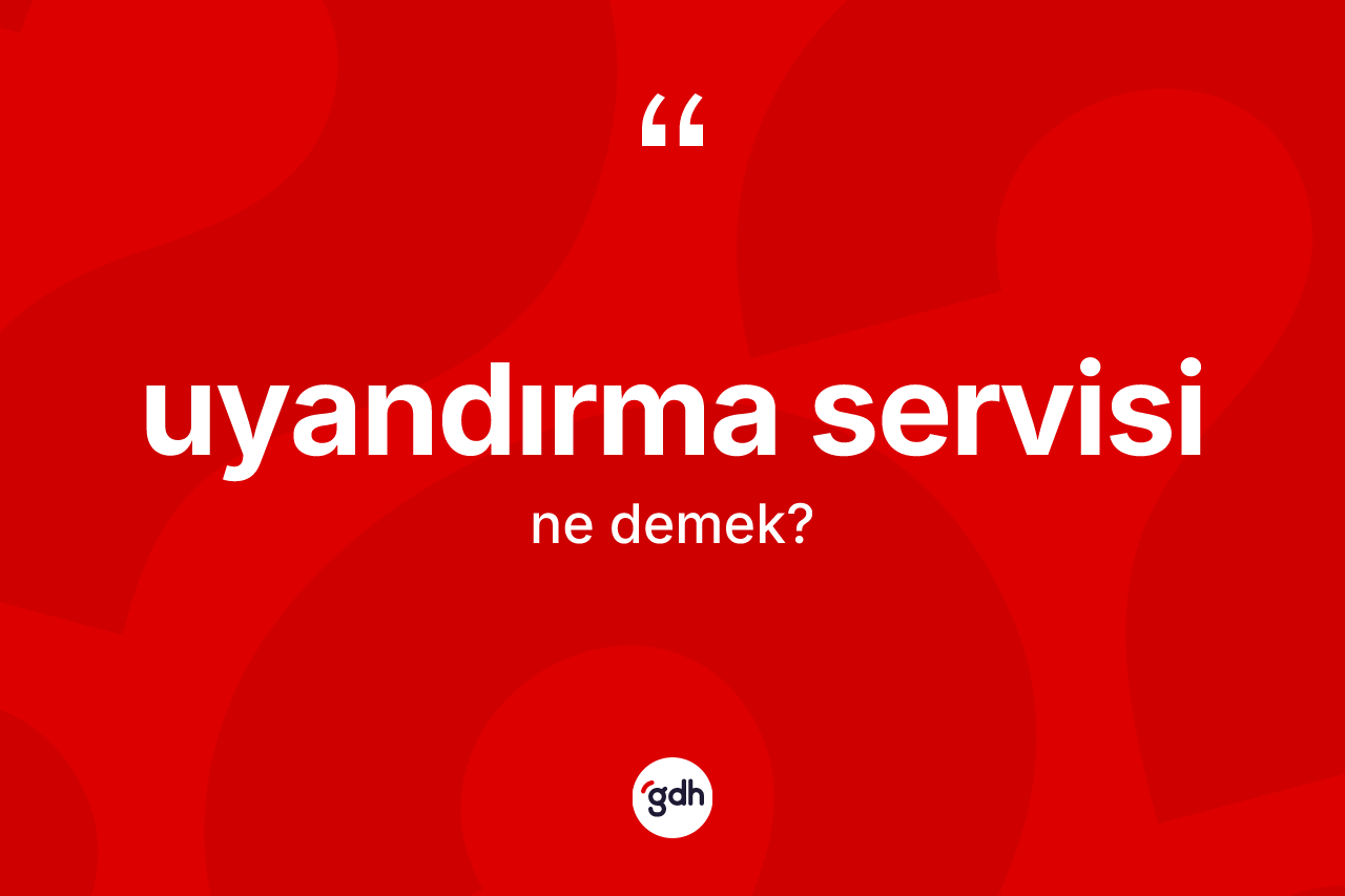 Uyandırma servisi kelimesinin anlamı nedir? Uyandırma servisinin sözlükteki anlamı nedir?