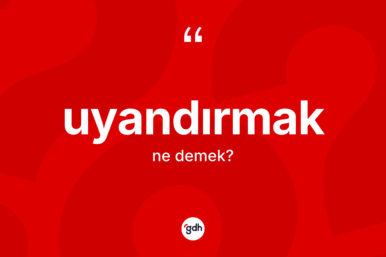 Uyandırmak kelimesi ne demek? Uyandırmağın TDK'ya göre anlamı nedir?