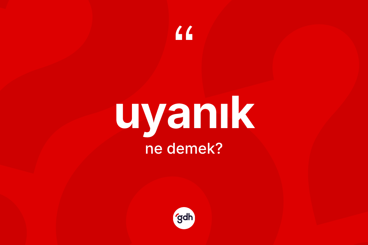 Uyanık kelimesi ne demek? Uyanığın TDK'ya göre anlamı nedir?